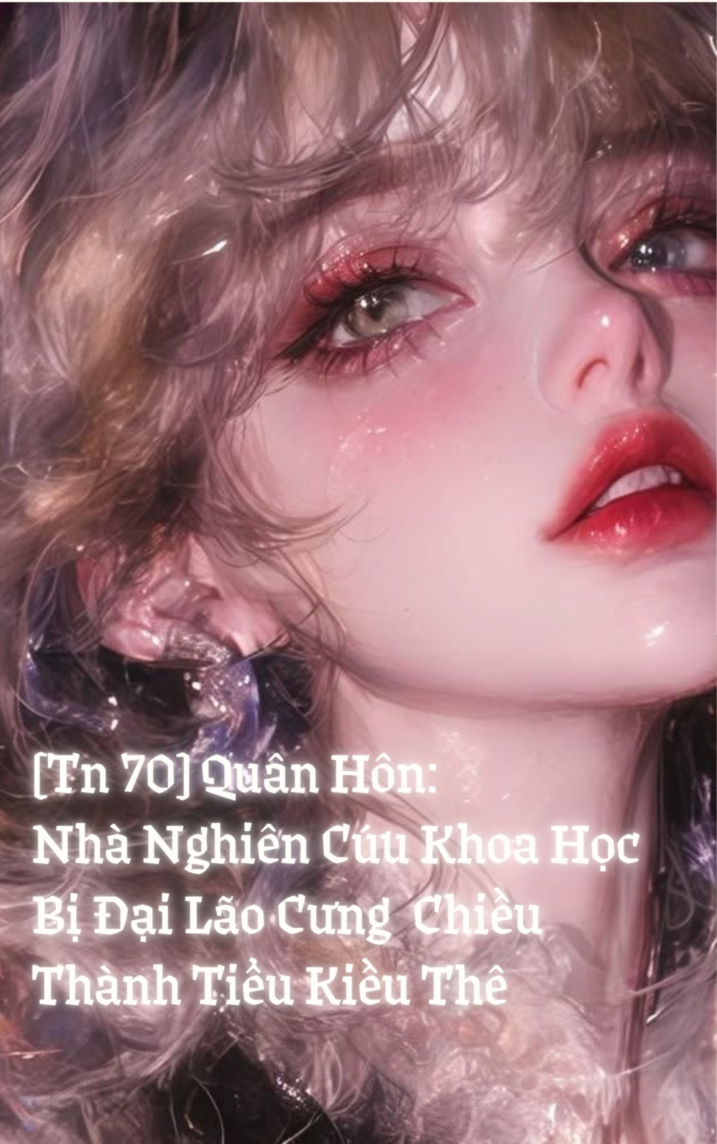 [Tn 70] Quân Hôn: Nhà Nghiên Cứu Khoa Học Bị Đại Lão Cưng Chiều Thành Tiểu Kiều Thê