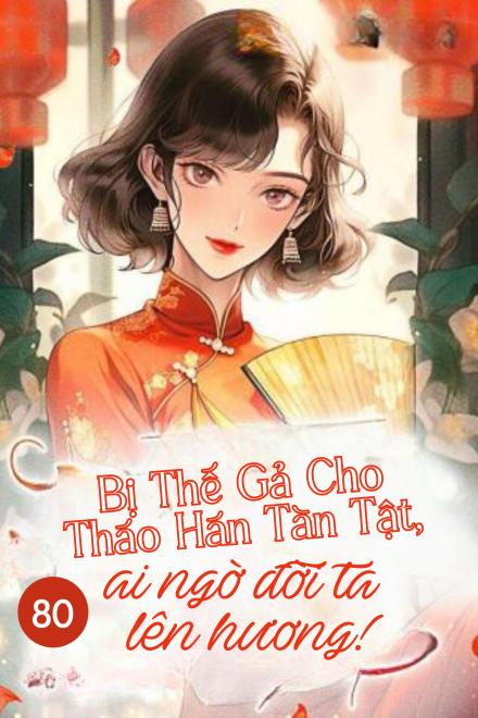 Trọng Sinh 80: Bị Thế Gả Cho Tháo Hàn Tàn Tật, Ai Ngờ Đời Ta Lên Hương!