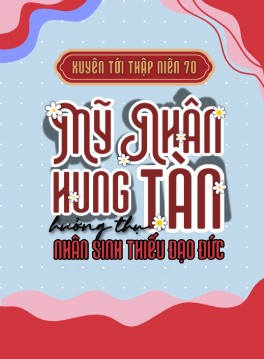 Xuyên Tới TN70: Mỹ Nhân Hung Tàn Hưởng Thụ Nhân Sinh Thiếu Đạo Đức