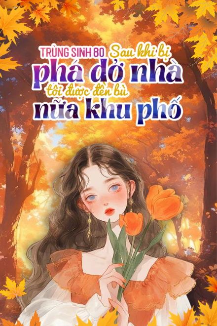 Trùng Sinh 80: Sau Khi Bị Phá Dỡ Nhà, Tôi Được Đền Bù Nửa Khu Phố